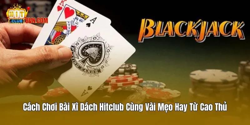 Cách Chơi Bài Xì Dách Hitclub Cùng Vài Mẹo Hay Từ Cao Thủ 5 Cách Chơi Bài Xì Dách Hitclub Cùng Vài Mẹo Hay Từ Cao Thủ