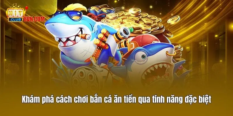 Cách Chơi Bắn Cá Ăn Tiền Hitclub Và Những Điều Bạn Cần Biết 3 Khám phá cách chơi bắn cá ăn tiền qua tính năng đặc biệt