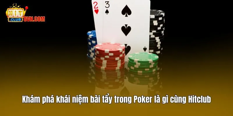 Khám phá khái niệm bài tẩy trong Poker là gì cùng Hitclub